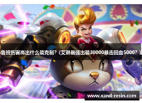 鲁班伤害高出什么装克制？(艾琳最强出装30000暴击回血5000？)