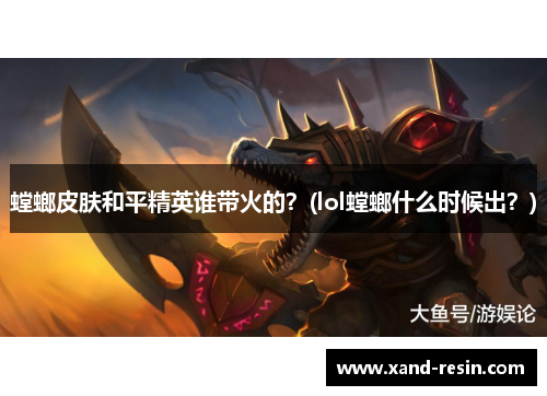螳螂皮肤和平精英谁带火的？(lol螳螂什么时候出？)